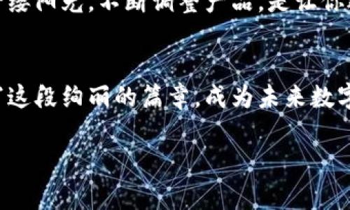 如何让你的加密货币初创公司脱颖而出？在竞争激烈的市场中获取成功的秘诀

加密货币, 初创公司, 市场竞争/guanjianci

引言：破冰之旅
在晨曦微露的城市中，一间刚刚装修完毕的共享办公空间内，年轻的创业者们忙碌地为自己的加密货币初创公司做最后的准备。每一个人都满怀激情，渴望在这个似乎永无止境的数字经济海洋中找到自己的位置。然而，面对越来越高的竞争壁垒和不断变化的市场动向，如何让自己的初创公司脱颖而出？这是一场需要智慧和勇气的征途。

市场闭环：了解你的竞争对手
在进入加密货币领域的第一步，了解你的竞争对手就如同登上一座高峰，俯瞰整个市场。无论是如日中天的比特币，还是风靡一时的以太坊，亦或是新崛起的稳定币，每一种加密货币都有其独特的市场定位。分析对手的白皮书、社区反馈以及技术实现，不仅能帮助你了解当前的市场状况，也能为你未来的产品开发提供灵感。

明确定位：找到你的核心价值
每一艘大船都需要一个清晰的航向。你的加密货币初创公司应该明确自己的核心价值所在。是想要构建一个去中心化的金融平台，还是提供一个高效安全的支付通道？或者，你的目标是创建一个独特的区块链应用？怀揣这些问题，与你的团队进行深入讨论，寻找那个能在市场上引起巨大共鸣的“痛点”。

技术实现：扎实的基础
想要在加密货币的世界里占据一席之地，技术是你不能忽视的基石。就像建筑师在古老的石桥上打下的每一个坚实的基础块，你的项目需要严谨的技术架构和稳固的安全性。合理选择区块链平台，确保你的代码经过严格审计；同时，考虑到用户的体验设计，让使用者在晨雾中自如行走，不再感到迷茫。

培养社区：共荣共生的生态
在加密货币的世界里，没有什么比一个活跃且忠诚的社区更重要。想象一下，坐在老桥上的行人们，你的用户群就像那桥上的每一个人，他们的反馈与互动将直接影响到你的项目发展。在社交媒体上推动话题讨论，举办线上线下的活动，主动倾听用户的声音，建立良好的社群关系，让每一个人都感受到参与这个数字世界的重要性。

策略营销：在嘈杂中发声
在当今信息泛滥的时代，如何使你的声音在喧闹的市场中脱颖而出，是每一个加密货币初创公司面临的挑战。通过创新的营销策略，使你的产品得到更广泛的曝光。利用社交媒体平台、网络广告，甚至是与知名投资者的合作，为你的项目点亮一盏明灯。故事驱动的内容营销也许能成为打动用户的利器，分享你背后的故事、团队的经历、产品的灵魂，让用户感受到你的真诚与价值。

合理风控：安全是王道
在这个数字经济日益兴旺的时代，安全问题如同阴影般伴随着每一个交易。当银幕上的数字闪烁时，你需要确保自己的加密货币平台如同晨雾中的老桥般稳固可靠。投资于安全技术，聘请专业的安全团队进行全面的渗透测试，及时应对可能的威胁。建立透明的风控制度，让用户对你的平台充满信任。

法律合规：踏上辽阔的蓝海
在加密领域，保证法律合规的同时，研发出灵活多样的产品，是初创公司开辟新市场的重要一环。与法律顾问的紧密合作，是对你未来发展的保障。在开发过程中，确保根据当地法律法规调整产品的策略，避免不必要的法律风险，为公司铺就通往成功之路。

跟踪反馈：持续的旅程
没有任何一个产品是完美的，持续是加密货币初创公司的必经之路。在每一次发布后，及时收集用户的反馈，跟踪市场的动向，将这些视为你前进的动力。就像日出时分的第一缕阳光，不断调整产品，是让你迎接下一个辉煌时刻的钥匙。

结语：书写新的篇章
加密货币初创公司的旅程如晨雾中的老桥，曲折而美丽。坚持探索、不断创新的信念，也许能让你在这片充满挑战的市场中走得更远。我们的故事才刚刚开始，让我们一同书写这段绚丽的篇章，成为未来数字时代的引领者!

在追逐梦想的路上，唯有热忱与勇气能够点燃每一个清晨。愿每一个创造者都能在加密货币的世界中找到属于自己的星辰大海!