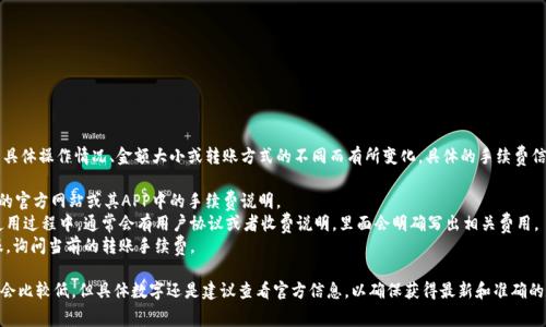 t p钱包的转账手续费通常会因具体操作情况、金额大小或转账方式的不同而有所变化。具体的手续费信息可以通过以下几种方式获得：

1. **官方渠道**：查看t p钱包的官方网站或其APP中的手续费说明。
2. **用户协议**：在注册或者使用过程中，通常会有用户协议或者收费说明，里面会明确写出相关费用。
3. **客服咨询**：直接联系客服，询问当前的转账手续费。

通常情况下，数字钱包的手续费会比较低，但具体数字还是建议查看官方信息，以确保获得最新和准确的数据。
