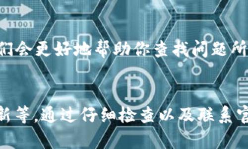 关于“t p钱包转账成功了为什么看不到”的问题，实际上涉及到几个可能的原因。下面就来详细分析下可能的情况和解决方案。

网络延迟和数据更新
首先，网络延迟可能导致你没有及时看到转账记录。在很多情况下，虚拟钱包的转账操作需要通过网络验证，尤其是涉及到区块链或其他加密货币的交易，可能需要一定的时间来完成确认。
此外，应用或钱包的界面数据更新也可能存在延迟。通常情况下，钱包应用会在后台定期检查交易记录，并更新用户界面。然而，有时候由于网络不稳定或者应用的问题，这个更新可能会有所滞后。

转账地址错误
另一个常见的问题是转账地址填写错误。如果在你进行转账时不小心将地址输入错误，资金可能会转入错误的账户。这种情况下，虽然交易在你的钱包中显示为成功，但实际上无法在你的钱包中看到转账。
因此，在每次进行转账之前，务必仔细检查收款地址，确保填写准确无误。

账户状态问题
有时候，钱包账户的状态也可能影响你的转账是否能被顺利显示。如果你的账户因某些原因（如违规、冻结等）被限制，可能会导致你无法查看或使用转账资金。在这种情况下，建议联系钱包的客服或技术支持进行咨询。

区块链确认时间
如果你使用的是区块链相关的钱包，转账成功并不意味着交易记录立即在区块链上被确认。不同的区块链网络有不同的确认时间，有些可能需要几分钟，而有些可能需要更长的时间。在此期间，尽量耐心等待。

查看交易历史
在钱包应用中，很多时候可以通过“交易历史”或“交易记录”功能查看更详细的信息。即便在主界面没有看到转账记录，你仍然可以在交易记录中找到相关信息。
进入钱包应用，找到交易记录的部分，查看最新的交易详情。如果确认已成功但仍然不可见，可以查看是否有过滤器设置，或者尝试重新启动应用。

联系客服支持
如果在经过以上步骤依然无法找到转账记录，建议尽早联系客服。将你的转账记录、钱包地址、转账金额等信息提供给客服，他们会更好地帮助你查找问题所在。

总结
总之，t p钱包转账成功却看不到的原因有很多，可能是网络延迟、转账地址错误、账户状态问题、区块链确认时间、应用数据更新等。通过仔细检查以及联系官方客服，可以更好的解决问题，确保你的资金安全与透明。希望这些信息能对你有所帮助，让你在数字货币的世界中更加顺利。