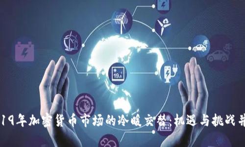 2019年加密货币市场的冷暖交替：机遇与挑战并存