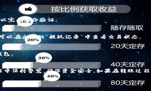 将USDT从火币转账到TP钱包的过程相对简单，但需要遵循一些步骤以确保资金安全。以下是详细的步骤指南：

步骤一：准备工作
首先，确保你已经在火币和TP钱包上注册并完成实名认证。同时，确保你已经在TP钱包中创建了USDT钱包，并且能够找到相应的钱包地址。

步骤二：获取TP钱包的USDT地址
打开TP钱包，找到USDT钱包。点击“接收”或者“充值”，你会看到一个以“0x”开头的地址，这就是你的USDT充值地址。记住，确保选择的是USDT的网络类型，例如TRC20, ERC20或者BEP20，这将直接影响转账成功与否。

步骤三：登录火币账户
使用你的账户信息登录火币平台。在安全性上，确保在安全的网络环境下进行操作，以防信息泄露。

步骤四：选择提现操作
登录后，点击顶部菜单的“资产”，然后选择“提现”。在提现页面中，你需要选择要提现的币种，在下拉菜单中找到“USDT”。

步骤五：输入TP钱包的地址和提现金额
输入之前从TP钱包复制的USDT地址。确保该地址是正确的，以避免资金丢失。接下来，输入你想转账的USDT金额。请注意，根据不同的网络，火币可能会收取一定的手续费，请提前确认。

步骤六：确认提现信息
在确认提现信息的页面，检查你的TP钱包地址和金额是否正确。确保所有信息无误后，点击“确认提现”。

步骤七：完成二次验证
火币平台会要求你进行二次验证，通常会发送一个短信验证码或邮件验证码到你的注册手机或邮箱上。按要求输入验证码以完成身份验证。

步骤八：等待到账
完成验证后，提现请求会在火币进行处理。这通常需要一些时间，具体到账时间取决于你选择的网络及火币的处理速度。你可以在火币的“提现记录”中查看交易状态。

步骤九：检查TP钱包到账情况
在完成所有步骤之后，打开TP钱包，查看你的USDT余额。如果一切顺利，你应该会看到刚才转账的USDT已成功到达你的TP钱包。

总结
通过以上步骤，你将能够安全、快速地将USDT从火币转账到TP钱包。无论你是用于交易、投资还是个人使用，确保在转账过程中保持警觉，确保资金安全。如果在转账过程中遇到任何问题，及时联系火币客服以获得帮助。同时，也建议定期检查你的钱包和交易记录，以更好地管理你的数字资产。

希望这篇指南能对你有所帮助！如果有其他问题，欢迎随时问我。