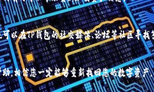 在遇到TP钱包未显示资产的情况时，首先需要冷静分析问题的根源。以下是一些步骤和方法，可以帮助您解决这个问题：

步骤一：检查网络连接
首先，请确保您的手机或电脑的网络连接是稳定的。TP钱包需要借助网络与区块链进行交互，如果网络不稳定，可能导致未能正确显示您的资产。

步骤二：更新TP钱包
确保您使用的TP钱包是最新版本。有时，旧版本的软件可能会存在bug或与新版本区块链数据不同步的情况。进入应用商店或官方网站检查更新，并下载安装最新版本。

步骤三：切换链或网络
TP钱包支持多种区块链网络。如果您的资产是在特定链上，例如以太坊或Polygon上，而您当前正在查看的链与资产不符，则需要切换到正确的链。在钱包界面上，找到链选择器并切换到相应的网络。

步骤四：手动添加代币
有些代币可能不在TP钱包的默认列表中，您需要手动添加。在钱包界面，寻找“添加代币”或“自定义代币”的选项，输入代币合约地址、名称和符号等信息，之后保存并确认。

步骤五：重新加载钱包
如果上述步骤均未奏效，尝试重启TP钱包。关闭应用程序后重新启动，或是退出账户后再重新登录。这种方式有时可以帮助重新加载资产信息。

步骤六：联系客服或社区求助
如果以上方法都无法解决问题，建议联系TP钱包的客服支持。他们能够提供更专业的技术支持。此外，您也可以在TP钱包的社交媒体、论坛等社区寻找答案，与其他用户分享经验。

总结
资产未显示的问题往往可以通过简单的步骤解决。保持软件更新，确保网络稳定，手动添加代币，并寻求帮助，相信您一定能够重新找回您的数字资产。同时，定期查看官方公告和社区动态，有助于您及时获取钱包和网络的最新信息，以避免类似问题的发生。