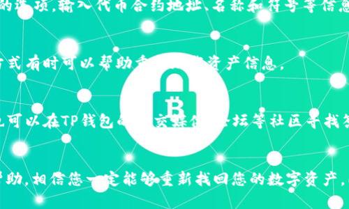 在遇到TP钱包未显示资产的情况时，首先需要冷静分析问题的根源。以下是一些步骤和方法，可以帮助您解决这个问题：

步骤一：检查网络连接
首先，请确保您的手机或电脑的网络连接是稳定的。TP钱包需要借助网络与区块链进行交互，如果网络不稳定，可能导致未能正确显示您的资产。

步骤二：更新TP钱包
确保您使用的TP钱包是最新版本。有时，旧版本的软件可能会存在bug或与新版本区块链数据不同步的情况。进入应用商店或官方网站检查更新，并下载安装最新版本。

步骤三：切换链或网络
TP钱包支持多种区块链网络。如果您的资产是在特定链上，例如以太坊或Polygon上，而您当前正在查看的链与资产不符，则需要切换到正确的链。在钱包界面上，找到链选择器并切换到相应的网络。

步骤四：手动添加代币
有些代币可能不在TP钱包的默认列表中，您需要手动添加。在钱包界面，寻找“添加代币”或“自定义代币”的选项，输入代币合约地址、名称和符号等信息，之后保存并确认。

步骤五：重新加载钱包
如果上述步骤均未奏效，尝试重启TP钱包。关闭应用程序后重新启动，或是退出账户后再重新登录。这种方式有时可以帮助重新加载资产信息。

步骤六：联系客服或社区求助
如果以上方法都无法解决问题，建议联系TP钱包的客服支持。他们能够提供更专业的技术支持。此外，您也可以在TP钱包的社交媒体、论坛等社区寻找答案，与其他用户分享经验。

总结
资产未显示的问题往往可以通过简单的步骤解决。保持软件更新，确保网络稳定，手动添加代币，并寻求帮助，相信您一定能够重新找回您的数字资产。同时，定期查看官方公告和社区动态，有助于您及时获取钱包和网络的最新信息，以避免类似问题的发生。