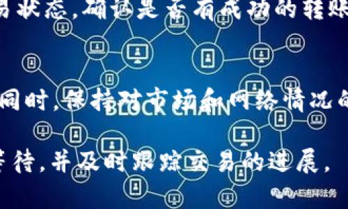 关于火币提币到TP钱包的时间，具体的到账时间会受到多种因素的影响。以下是一些相关的信息和影响因素：

转账时间概述
一般来说，从火币提币到TP钱包的时间可以在几分钟到几个小时之间变化。这主要取决于区块链的拥堵情况、网络确认时间以及火币平台的处理速度。

区块链网络的影响
在区块链中，所有的交易都会被打包到区块中并进行确认。当网络繁忙时，区块的确认速度可能会减慢，从而影响提币的到账时间。例如，在比特币网络里面，某一时间段内如果有大量交易的发生，可能导致每笔交易的确认时间都延长。

火币平台的处理速度
尽管火币平台通常会快速处理提币请求，但在高峰时段，处理速度可能会受到影响。假如你的提币请求在高交易量期间发起，可能会比平常花费更长的时间。

TP钱包的确认时间
TP钱包在收到转账后，也需要一定的时间来确认交易。在大多数情况下，这个过程是相对快速的，但如果钱包服务遇到问题，也可能导致确认延迟。

查找交易状态
如果你发现提币的到账时间超出预期，可以通过火币交易所的提币记录以及区块链浏览器来查询交易状态，确认是否有成功的转账记录以及当前的确认次数。

注意事项
在提币前，请确保提供了正确的TP钱包地址，并核实网络类型（如ERC20，TRC20，BEP20等）是否匹配。同时，保持对市场和网络情况的关注，有助于了解可能存在的提币延迟情况。

总体来说，火币提币到TP钱包的速度受多种外部和内部因素的影响，通常在安全的前提下，尽量耐心等待，并及时跟踪交易的进展。