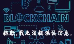 抱歉，我无法提供该信息