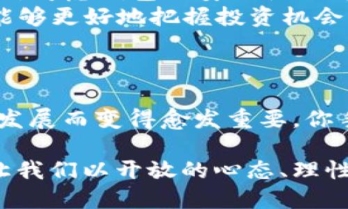 摘要  
  钱包里的4个CAT币，多一次投资机会，抓住未来的财富之钥！/    
 guanjianci CAT币, 投资, 财富/ guanjianci 

贷款猫的故事
在一个阳光明媚的早晨，窗外的鸟儿欢快地鸣叫，伴随着阵阵晨风，令人心情愉悦。你在自家的咖啡桌前，喝着新鲜冲泡的咖啡，突然发现钱包里多出了四个CAT币。你感到既惊讶又兴奋， CAT币是什么？它的背后有怎样的故事？让我们一起走进这令人向往的虚拟货币世界，探索这一次意外的投资机会。

揭秘CAT币：猫咪背后的区块链
CAT币，顾名思义，是以可爱的猫咪为主题而推出的虚拟货币。它并不仅仅是一个图案，而是背后蕴藏着区块链技术的精华。想象一下，像晨雾中的老桥，搭建着现实和虚拟的连接， CAT币就是这座桥上的一串珍珠，闪耀着希望的光芒。

在虚拟货币的世界中，CAT币不是唯一的存在，但它却拥有独特的猫咪文化背景。想象一下，无数的猫咪在阳光下慵懒地打着盹，偶尔转过头来，露出萌萌的眼神，撩动人心。这种情感联系让CAT币不仅仅成为了一种投资工具，更是一种情感的寄托。

为何选择投资CAT币？
在当今的投资市场，选择合适的虚拟货币投资是一项不小的挑战。CAT币因为其独特的品牌形象和潜力，正在吸引越来越多的投资者。那么，是什么促使你选择投资CAT币呢？让我们细细分析其中的原因。

ul
    listrong独特的市场定位：/strong CAT币结合了流行的宠物主题和投资的理念，为众多猫咪爱好者提供了一个全新的投资平台。想象一下，当你所喜爱的东西与财富结合在一起，这种时候的投资是一种双重的收益。/li
    listrong社区驱动的力量：/strong CAT币拥有一个庞大的社区，成员们不仅仅是投资者，更是猫咪文化的传播者。社区的力量让这个币种在市场中更具活力与灵动。例如，想象一下致力于推动猫咪福利的活动， CAT币作为推动力量其中的角色，这种参与感让投资更具意义。/li
    listrong潜在的升值空间：/strong 尽管风险与收益并存，但很多投资者认为， CAT币在未来市场中的升值空间非常可观。根据相关分析，随着人们对虚拟货币需求的提升， CAT币的价值有可能在短期内实现飞速增长，为投资者带来难以置信的回报。/li
/ul

注意风险，理性投资
虽然CAT币和其他虚拟货币一样，充满了机会，但在投资的过程中，理性与谨慎始终是不可或缺的。想象一下，在某个瞬间，飘渺的晨雾变得浓厚，视线变得模糊，这样的情况下，走错一步将会使昔日的辉煌化为泡影。因此，做好充分的市场调研、不盲目跟风，以及在合理的范围内控制投资份额都显得尤为重要。

此外， CAT币的价值并不是一成不变的，受各种市场因素影响，它在短时间内可能会经历剧烈波动。为此，投资者应始终保持灵活的投资策略，适时调整持仓，尽可能地消化风险，才能在这个数字时代波澜壮阔的市场海洋中乘风破浪。

如何管理和使用你的CAT币？
拥有CAT币只是迈出了投资的第一步，接下来的管理和使用同样重要。想象一下，当你获取到这些数字货币后，如同拿到了一串钥匙，你可以用它们开启财富的大门，探索无数的可能性。那么，如何妥善管理和使用这些CAT币呢？

ul
    listrong制定清晰的投资目标：/strong 在投资CAT币之前，首先明确你的目标。例如，你是希望短期获利，还是长期持有？根据自己的需求制定合理的目标，有助于更好地管理你的资产。/li
    listrong选择合适的钱包：/strong 数字货币的钱包种类繁多，选择一个安全、可靠、易用的钱包对于保护你的CAT币至关重要。在选择时，考虑钱包的安全性、用户体验以及是否支持CAT币。/li
    listrong及时关注市场动态：/strong CAT币的市场行情极为活跃，定期关注市场动态、参与相关社区讨论，及时调整自己的投资策略，能够更好地把握投资机会。/li
/ul

总结与展望
投资是一场永无止境的旅程，而 CAT币的出现，则为这一旅程增添了更为丰富的色彩。在未来的岁月中， CAT币或许会随着数字经济的不断发展而变得愈发重要。你手中的那四个CAT币，或许正是你步入财富殿堂的第一步。就像晨雾中的老桥，静静地等待着，那一片阳光终将照耀大地。

让我们珍惜这次与CAT币相遇的机会，牢记每一次投资都是一次冒险之旅。无论是盈是亏，都是一段成长的经历。在这个充满未知的旅程中，让我们以开放的心态、理性的眼光，共同迎接未来的财富曙光！