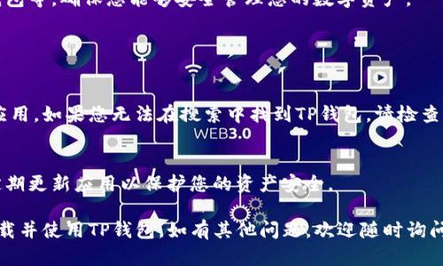 要在苹果手机上下载TP钱包，您可以按照以下步骤进行操作。请注意，具体的步骤可能会因苹果手机的操作系统版本或地区的不同而有所变化。

### 步骤一：打开App Store

1. 解锁您的苹果手机
首先，确保您的苹果手机已解锁，且已连接到互联网（Wi-Fi网络或移动数据）。

2. 打开App Store
在主屏幕上找到并点击“App Store”图标，进入应用商店。

### 步骤二：搜索TP钱包

3. 使用搜索功能
在App Store界面，点击底部的“搜索”选项卡。在搜索栏中输入“TP钱包”，然后点击搜索图标。

4. 查找TP钱包
在搜索结果中找到TP钱包，您可以查看应用的图标、开发者信息和评分，以确认其真实性。

### 步骤三：下载和安装TP钱包

5. 下载应用
点击“获取”按钮或下载图标，系统可能会要求您输入Apple ID密码或进行面部识别/指纹识别以确认下载。

6. 等待下载完成
下载完成后，TP钱包将自动安装到您的手机上，您可以在主屏幕上找到它的图标。

### 步骤四：打开和设置TP钱包

7. 启动TP钱包
点击TP钱包图标，打开应用。您可能需要创建一个新账户或使用现有账户登录。

8. 完成设置
按照应用内的提示进行设置，如安全设置、备份钱包等。确保您能够安全管理您的数字资产。

### 注意事项

9. 检查地区限制
某些地区可能会限制下载特定的加密货币钱包应用，如果您无法在搜索中找到TP钱包，请检查您所在地区的法律法规。

10. 保证安全
下载应用时，请确保选择经官方验证的版本，并定期更新应用以保护您的资产安全。

按照以上步骤，您应该能够在苹果手机上成功下载并使用TP钱包。如有其他问题，欢迎随时询问！