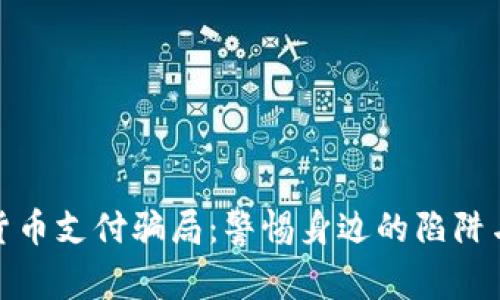 揭秘加密货币支付骗局：警惕身边的陷阱与应对策略