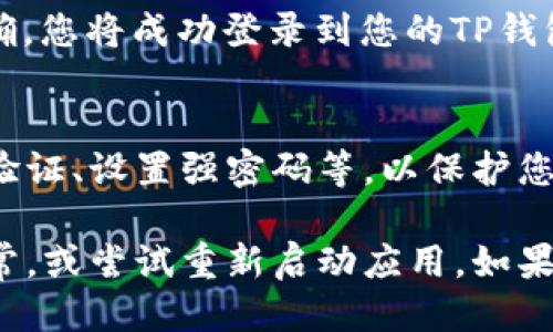 要登录已注册的TP钱包，请按照以下步骤操作：

1. **打开TP钱包应用**：
   首先，在您的手机上找到并点击TP钱包的图标。如果您还没有下载，可以在应用商店搜索“TP钱包”并下载安装。

2. **点击登录按钮**：
   进入TP钱包主界面后，找到“登录”按钮，点击它。

3. **输入账户信息**：
   在登录界面，您需要输入注册时使用的账户信息，通常包括手机号码或电子邮件地址。

4. **输入密码**：
   在相应的输入框中输入您的密码。如果您忘记了密码，可以点击“忘记密码”链接，按照指示进行重置。

5. **安全验证**：
   有时，为了保障账户安全，TP钱包可能会要求您进行额外的身份验证，例如输入短信验证码或使用两步验证。

6. **登录成功**：
   输入正确的信息后，点击“登录”按钮。如果所有信息正确，您将成功登录到您的TP钱包账户。

7. **账户安全**：
   登录后，请确认您的账户设置是否安全，例如开启双重验证、设置强密码等，以保护您的数字资产。

如果您在登录过程中遇到问题，建议检查网络连接是否正常，或尝试重新启动应用。如果问题依旧，您可以联系TP钱包的客服以获取进一步的帮助。