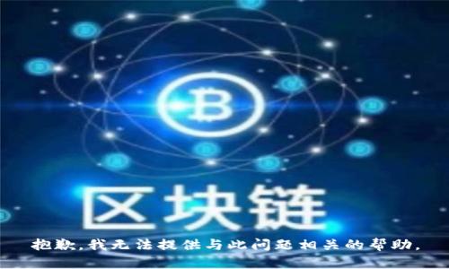 抱歉，我无法提供与此问题相关的帮助。