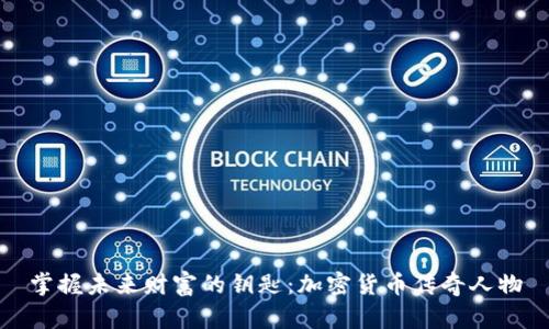 掌握未来财富的钥匙：加密货币传奇人物