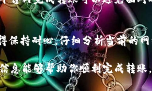 在转账过程中，如果遇到“t p钱包不够矿工费”的问题，这通常意味着你在转账时所需的交易费用超出了你钱包中的可用余额。在区块链世界中，矿工费是支付给矿工以激励他们处理和确认交易的一部分费用。下面是一些解决这个问题的方法和建议。

理解矿工费的本质
矿工费是区块链交易的重要组成部分，相当于交易的手续费。每笔交易的确认和处理都需要矿工的参与，因此，支付给他们的费用既是对他们工作的补偿，也是确保交易能够顺利进行的重要保障。在某些情况下，比如网络拥堵，矿工费可能会暴涨，导致用户在转账时余额不足。

如何查看当前的矿工费
在进行转账前，你可以访问一些区块链浏览器或者专门的网站，以查看当前的矿工费水平。这样，你可以在转账时选择合适的费用，确保交易能够迅速得到确认，避免不必要的延误。

如何为转账添加矿工费
1. **修改矿工费设置**：大多数钱包都允许用户手动设置矿工费。在进行转账时，你可以选择较高的费用来提高交易的优先级。尽量选择适合当前网络状况的费用，以确保你的交易能够尽快确认。  
2. **增加余额**：如果你的钱包余额实在不足以支付矿工费，考虑向你的钱包中充值。你可以通过其他渠道购买加密货币，并将其发送到你的钱包中。确保在充值时，所需的矿工费也包含在内，以避免同样的问题。

选择合适的时间进行转账
有时候，避免高峰期转账是明智的选择。通过观察网络的流量变化，选择一个相对空闲的时段进行转账，可以帮助你降低所需的矿工费。此外，一些钱包还提供了“低费率”选项，可以让你在不急于处理交易的情况下，选择一个较低的矿工费用。

使用替代钱包或交易所进行转账
如果你的钱包持续遇到矿工费的问题，你可以考虑使用其他钱包或交易所。某些交易所提供了更灵活的费用选项，或者在平台内完成转账可以避免面对矿工费的问题。同时，不同的钱包在手续费的计算上也可能存在差异，一定要多加比较。

总结
在面对“t p钱包不够矿工费”的问题时，不必感到困惑或沮丧。通过适当的方法和策略，你完全可以妥善解决这些问题。记得保持耐心，仔细分析当前的网络状况，以及自己钱包的具体情况，选择最佳的转账方案，让你的加密货币转账之旅更加顺畅和便捷。

了解到处理矿工费的问题虽然可能会造成一些不便，但只要灵活运用这些建议，你就能够避免类似的尴尬局面。希望这些信息能够帮助你顺利完成转账，享受加密货币的便捷与乐趣！