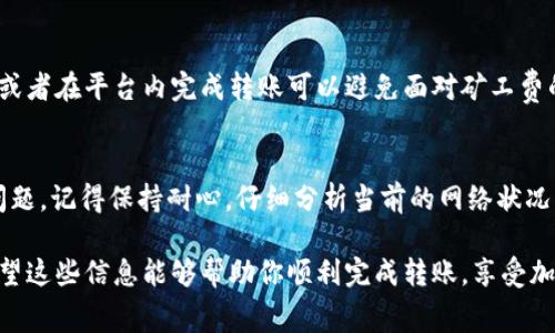 在转账过程中，如果遇到“t p钱包不够矿工费”的问题，这通常意味着你在转账时所需的交易费用超出了你钱包中的可用余额。在区块链世界中，矿工费是支付给矿工以激励他们处理和确认交易的一部分费用。下面是一些解决这个问题的方法和建议。

理解矿工费的本质
矿工费是区块链交易的重要组成部分，相当于交易的手续费。每笔交易的确认和处理都需要矿工的参与，因此，支付给他们的费用既是对他们工作的补偿，也是确保交易能够顺利进行的重要保障。在某些情况下，比如网络拥堵，矿工费可能会暴涨，导致用户在转账时余额不足。

如何查看当前的矿工费
在进行转账前，你可以访问一些区块链浏览器或者专门的网站，以查看当前的矿工费水平。这样，你可以在转账时选择合适的费用，确保交易能够迅速得到确认，避免不必要的延误。

如何为转账添加矿工费
1. **修改矿工费设置**：大多数钱包都允许用户手动设置矿工费。在进行转账时，你可以选择较高的费用来提高交易的优先级。尽量选择适合当前网络状况的费用，以确保你的交易能够尽快确认。  
2. **增加余额**：如果你的钱包余额实在不足以支付矿工费，考虑向你的钱包中充值。你可以通过其他渠道购买加密货币，并将其发送到你的钱包中。确保在充值时，所需的矿工费也包含在内，以避免同样的问题。

选择合适的时间进行转账
有时候，避免高峰期转账是明智的选择。通过观察网络的流量变化，选择一个相对空闲的时段进行转账，可以帮助你降低所需的矿工费。此外，一些钱包还提供了“低费率”选项，可以让你在不急于处理交易的情况下，选择一个较低的矿工费用。

使用替代钱包或交易所进行转账
如果你的钱包持续遇到矿工费的问题，你可以考虑使用其他钱包或交易所。某些交易所提供了更灵活的费用选项，或者在平台内完成转账可以避免面对矿工费的问题。同时，不同的钱包在手续费的计算上也可能存在差异，一定要多加比较。

总结
在面对“t p钱包不够矿工费”的问题时，不必感到困惑或沮丧。通过适当的方法和策略，你完全可以妥善解决这些问题。记得保持耐心，仔细分析当前的网络状况，以及自己钱包的具体情况，选择最佳的转账方案，让你的加密货币转账之旅更加顺畅和便捷。

了解到处理矿工费的问题虽然可能会造成一些不便，但只要灵活运用这些建议，你就能够避免类似的尴尬局面。希望这些信息能够帮助你顺利完成转账，享受加密货币的便捷与乐趣！