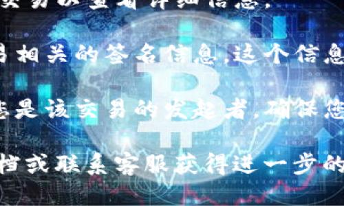 要查看TP钱包的签名，您可以按照以下步骤操作：

1. **打开TP钱包应用**：在您的手机上找到并点击TP钱包的应用图标，将其打开。

2. **进入钱包界面**：登录您的TP钱包账户，如果您之前设定了密码或其他安全措施，请按照提示输入正确的信息。

3. **找到交易记录**：在主界面上，寻找“交易记录”或“历史记录”选项。通常，这个选项会在主菜单或下方的导航栏中。

4. **选择具体交易**：在交易记录中，找到您想要查看的交易。点击该交易以查看详细信息。

5. **查看签名信息**：在交易的详细界面中，您应该能够看到与该交易相关的签名信息。这个信息通常以“签名”或“交易签名”的字样出现，也可能在“交易详情”中列出。

6. **了解签名的功能**：签名是区块链交易的重要组成部分，它验证您是该交易的发起者。确保您理解交易防止伪造或篡改的重要性。

如果您在查找过程中遇到任何困难，您可以参考TP钱包的官方帮助文档或联系客服获得进一步的支持。