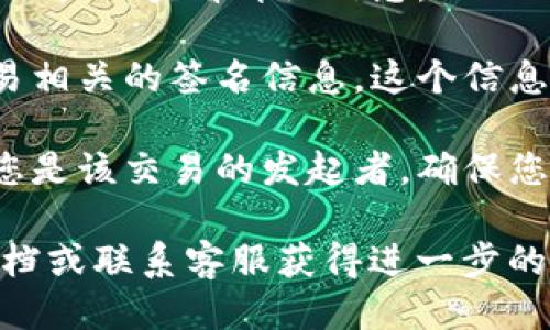 要查看TP钱包的签名，您可以按照以下步骤操作：

1. **打开TP钱包应用**：在您的手机上找到并点击TP钱包的应用图标，将其打开。

2. **进入钱包界面**：登录您的TP钱包账户，如果您之前设定了密码或其他安全措施，请按照提示输入正确的信息。

3. **找到交易记录**：在主界面上，寻找“交易记录”或“历史记录”选项。通常，这个选项会在主菜单或下方的导航栏中。

4. **选择具体交易**：在交易记录中，找到您想要查看的交易。点击该交易以查看详细信息。

5. **查看签名信息**：在交易的详细界面中，您应该能够看到与该交易相关的签名信息。这个信息通常以“签名”或“交易签名”的字样出现，也可能在“交易详情”中列出。

6. **了解签名的功能**：签名是区块链交易的重要组成部分，它验证您是该交易的发起者。确保您理解交易防止伪造或篡改的重要性。

如果您在查找过程中遇到任何困难，您可以参考TP钱包的官方帮助文档或联系客服获得进一步的支持。