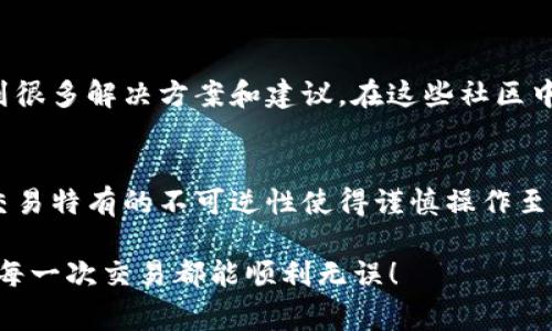 在处理加密货币交易时，错误地转币是一个常见且令人烦恼的问题。面对这种情况，想必很多人都会感到无助和焦虑，尤其是当涉及到财富时。下面，我们将详细讨论在TP钱包中转币错误应该如何处理，希望能为面临这一问题的你提供切实可行的建议和步骤。

1. 首先，保持冷静
当你发现自己的转账出现错误时，首先要做的就是保持冷静。情绪化的反应可能导致更大的错误，不利于后续问题的解决。深呼吸，给自己几分钟时间，理清思路。

2. 检查交易记录
在进行任何操作前，务必确认你实际的转账记录。打开TP钱包，检查你的交易历史，确认你是否确实在错误的地址上进行了转账，以及转账的币种、数量和时间等信息。这些信息在后续的处理过程中都是至关重要的。

3. 确认转账的地址
转账错误的第一个步骤是确认错转的地址。如果你是将币转账给了错误的钱包地址，可以通过区块链浏览器（如Etherscan或Tronscan）查询该地址的交易记录，确认该地址是否为有效地址以及是否存在余额。

4. 联系收款方
如果你错误地将币转给了他人地址，且该地址属于一个你可以联系的人（如朋友或某业务），请立即联系对方，请求其归还错误转账的资产。不过，这取决于对方的诚信和态度；如果对方不合作，你将需要采取其他措施。

5. 技术支持求助
如果你无法联系到收款方或者转账到的是一个不认识的钱包地址，建议尽快联系TP钱包的客服。通常情况下，在他们的官方网站上能够找到技术支持的联系方式，提供你的转账信息，看看他们能否帮助你找回资产。

6. 了解转账不可逆性
需要注意的是，大部分加密货币的转账都是不可逆的。也就是说，一旦完成了交易，就无法通过钱包或任何机构撤销。这就是为什么在进行任何交易之前检查每一个细节至关重要。

7. 预防未来的错误
为了避免未来再次出现类似错误，可以采取以下措施：br
- 在每次转账前，确保仔细核对地址并确认其正确性；br
- 利用转账前的“小额测试”，先转账少量币种以确认地址是否准确；br
- 定期备份钱包数据，并保持安全性。

8. 了解社区资源
互联网及加密货币社区中，有很多志愿者和资源可以帮助用户解决问题。加入相关论坛和社交群组，也许会找到很多解决方案和建议。在这些社区中，人们常常分享他们的经验和教训，帮助他人避免相同的错误。

9. 小结
转币错误虽然令人沮丧，但通过及时采取相应的措施和良好的习惯，可以尽量减少这种情况的发生。加密货币交易特有的不可逆性使得谨慎操作至关重要。记住，总是仔细核对每一个细节，保持信息的安全和完整。

如果你在TP钱包中转币错了，希望以上的建议能够帮到你。无论如何，保持冷静是你能做的第一步。希望未来的每一次交易都能顺利无误！