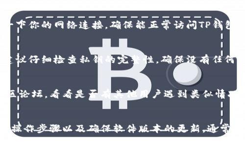 导入TP钱包私钥不成功可能由多种原因引起，以下是一些常见问题及解决方法：

### 1. 私钥格式不正确
TP钱包支持的私钥格式通常是以“0x”开头的64个十六进制字符。如果你的私钥不是这个格式，导入会失败。请确认私钥是否正确，且没有多余的空格或错误字符。

### 2. 钱包版本不兼容
如果你使用的TP钱包版本较旧，可能会与某些新的私钥格式或加密算法不兼容。建议更新到最新版本的TP钱包，以确保能够正确导入私钥。

### 3. 导入过程中的操作错误
在导入私钥的过程中，有时因为误操作可能会导致导入失败。例如，选择错误的导入方式（如导入助记词而非私钥）都可能造成问题。请确保按照正确的步骤进行操作。

### 4. 钱包已存在相同地址
如果你试图导入的私钥对应的地址已经在TP钱包中存在，某些版本可能不允许再次导入。可以先尝试删除已有的钱包地址，然后再导入私钥。

### 5. 网络连接问题
有时，网络连接不稳定可能会影响钱包的功能。如果在导入私钥时遇到问题，不妨检查一下你的网络连接，确保能正常访问TP钱包服务器。

### 6. 私钥被损坏或不完整
如果您的私钥在复制或传输过程中被损坏，或者部分字符缺失，这也会导致导入失败。建议仔细检查私钥的完整性，确保没有任何字符丢失。

### 7. 官方支持和社区帮助
如果你尝试了以上所有步骤仍未成功，建议联系TP钱包的官方支持团队或查阅相关社区论坛，看看是否有其他用户遇到类似情况，并分享解决方案。

### 结语
导入TP钱包的私钥可能会因为多种原因而不成功，但仔细检查私钥的格式、遵循正确的操作步骤以及确保软件版本的更新，通常可以解决大部分问题。希望这些信息能帮助你顺利导入私钥，并安全管理你的数字资产。