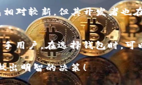 在选择用于交易和存储加密货币的钱包时，TP（TokenPocket）和IM（IM钱包）都是热门的选择。每款钱包都有其独特的功能和优缺点，下面是对这两个钱包的详细比较，帮助你决定哪个更适合你。

一、TokenPocket（TP）简介
TokenPocket是一个多链数字资产钱包，用户可以在一个平台上管理多种货币。它支持数百种加密货币，包括比特币、以太坊、USDT等主流数字资产。同时，TokenPocket还支持去中心化金融（DeFi）应用的访问，使用户能够轻松交易和投资。

二、IM钱包简介
IM钱包是一款新兴的加密货币钱包，主要致力于提供安全和便捷的数字资产管理。它以用户友好的界面而著称，特别适合新手用户使用。IM钱包也支持多种数字货币，并强调其安全性和隐私保护。

三、功能对比
h43.1 多币种支持/h4
TokenPocket在多链支持方面表现出色，用户可以在钱包中自由切换不同的区块链，管理不同种类的加密货币。 IM钱包虽然也支持多种货币，但具体支持的种类有限，相对来说，TokenPocket更适合需要频繁操作不同币种的用户。

h43.2 交易便利性/h4
TokenPocket提供了简便的交易入口，用户可以直接在钱包内进行买卖，衔接到多个去中心化交易所。而IM钱包则在用户体验上做了很多，界面更加直观，操作简单，适合不太懂技术的用户。

h43.3 安全性/h4
安全性是选择钱包时最重要的考量因素之一。TokenPocket的安全措施包括多重签名、私钥本地存储等。而IM钱包同样重视安全，采用了先进的加密技术，确保用户的资产不被恶意攻击。此外，IM钱包还提供了身份验证功能，增强了安全性。

四、用户体验
h44.1 界面设计/h4
TokenPocket的界面相对复杂，但功能丰富，适合技术性用户使用。IM钱包则以简约风格著称，使得用户在使用时能够迅速上手。特别对于初学者，IM钱包的教学材料和社区支持大大降低了用户的学习门槛。

h44.2 社区和支持/h4
TokenPocket拥有一个活跃的开发者社区，及时发布更新和修复bug，用户反馈能够快速得到响应。IM钱包相对较新，但其开发者也在不断努力建立社区，提供用户支持。

五、总结
总的来说，TokenPocket适合需要多链支持和复杂功能的用户，而IM钱包更适合寻求直观和简单体验的新手用户。在选择钱包时，可以根据个人的需求，对于不同的使用场景做出最适合的选择。

无论选择哪款钱包，确保随时备份您的私钥和助记词，以保障您的资产安全。希望以上的比较能够帮助您做出明智的决策！