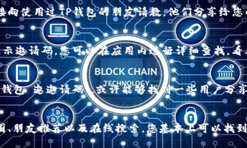 关于TP钱包的邀请码，您可以通过以下几个途径来查找：

1. 官方渠道
首先，您可以直接访问TP钱包的官方网站，通常在网站上会有邀请码的相关说明。官方网站是获取信息的可靠来源，可以确保您获得最新和最准确的内容。

2. 社交媒体和社群
许多TP钱包的用户会在社交媒体平台或相关的社区中分享他们的邀请码。您可以加入相关的微信群、QQ群或者论坛，向其他用户询问，很多人都是乐于分享的。

3. 朋友推荐
如果您的朋友已经在使用TP钱包，他们可能会有邀请码。直接向使用过TP钱包的朋友请教，他们分享给您的邀请码通常是有效且可信的。

4. 应用内查找
在TP钱包的应用程序中，有些版本会在设置或账户信息里显示邀请码。您可以在应用内进行详细查找，看看是否可以找到自己的邀请链接或邀请码。

5. 在线搜索
如果上述办法都无法找到，您还可以利用搜索引擎，输入“TP钱包 邀邀请码”，或许能够找到一些用户分享的邀请码网页。

总结
寻找TP钱包的邀请码并没有特定的渠道，但通过官方、社交圈、朋友推荐以及在线搜索，您基本上可以找到所需资源。希望您能顺利找到邀请码，开启您的TP钱包之旅！