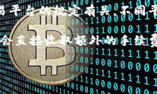 有关TP钱包收款是否需要手续费的问题，具体如下：

TP钱包（TokenPocket）作为一种数字货币钱包，可以用于接收和发送加密货币。在使用TP钱包进行收款时，是否会产生手续费，主要取决于以下几个方面：

1. **区块链网络的手续费**：当你通过TP钱包收款时，其实是在区块链网络上进行交易。区块链中的每笔交易都需要经过矿工确认，而矿工会收取一定的手续费，这些费用是由网络决定的。例如，如果你在以太坊网络上接收ETH，网络的拥堵程度会影响手续费的高低。

2. **TP钱包的政策**：TP钱包自身并不直接收取额外的收款手续费，但用户在进行交易时，仍需支付区块链网络收取的费用。因此，在使用TP钱包时，建议查看具体的交易费用，并考虑在运行网络拥堵时进行收款的时机。

3. **提现手续费**：如果你收到了加密货币并想将其提现为法定货币或其他数字资产，通常会产生提现手续费，这与交易平台的规定有关。不同平台对于提现的手续费标准不一。

总结来说，使用TP钱包进行收款时你主要需要关注的是区块链网络的手续费和提现时可能产生的费用，而TP钱包本身不会直接收取额外的手续费。

如果有更具体的问题或需要进一步的指导，请随时告诉我！