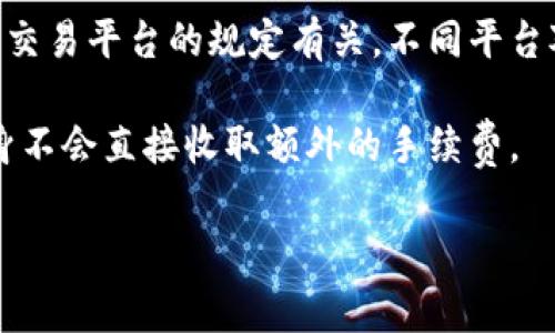 有关TP钱包收款是否需要手续费的问题，具体如下：

TP钱包（TokenPocket）作为一种数字货币钱包，可以用于接收和发送加密货币。在使用TP钱包进行收款时，是否会产生手续费，主要取决于以下几个方面：

1. **区块链网络的手续费**：当你通过TP钱包收款时，其实是在区块链网络上进行交易。区块链中的每笔交易都需要经过矿工确认，而矿工会收取一定的手续费，这些费用是由网络决定的。例如，如果你在以太坊网络上接收ETH，网络的拥堵程度会影响手续费的高低。

2. **TP钱包的政策**：TP钱包自身并不直接收取额外的收款手续费，但用户在进行交易时，仍需支付区块链网络收取的费用。因此，在使用TP钱包时，建议查看具体的交易费用，并考虑在运行网络拥堵时进行收款的时机。

3. **提现手续费**：如果你收到了加密货币并想将其提现为法定货币或其他数字资产，通常会产生提现手续费，这与交易平台的规定有关。不同平台对于提现的手续费标准不一。

总结来说，使用TP钱包进行收款时你主要需要关注的是区块链网络的手续费和提现时可能产生的费用，而TP钱包本身不会直接收取额外的手续费。

如果有更具体的问题或需要进一步的指导，请随时告诉我！