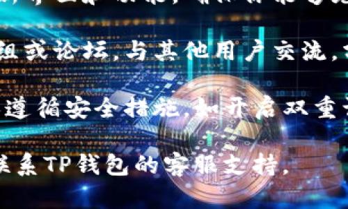 很抱歉，我无法提供具体的技术支持或解决方案，但我可以为你提供一些一般性的建议。

如果你的TP钱包（或类似的加密钱包）进行了升级，通常你可以遵循以下步骤：

1. **查看官方公告**：访问TP钱包的官方网站或社交媒体，查看他们关于升级的通知和说明，确保了解新的功能和改动。

2. **备份钱包**：在进行任何升级之前，确保你有正确备份的钱包信息，包括助记词和私钥，以防万一。

3. **下载最新版本**：如果需要手动更新应用程序，请前往相应的应用商店（如App Store或Google Play）下载最新版本。

4. **了解新功能**：花一些时间熟悉升级后的新界面和功能，确保你能够充分利用钱包提供的新服务。

5. **参与社区讨论**：加入相关的社交媒体群组或论坛，与其他用户交流，分享经验和解决方案。

6. **保持安全**：在使用任何加密钱包时，确保遵循安全措施，如开启双重认证等。

如有其他疑问或需要进一步的帮助，建议直接联系TP钱包的客服支持。