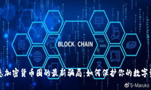 洞悉加密货币圈的最新骗局：如何保护你的数字资产