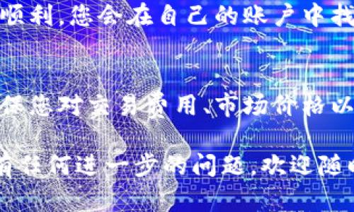 要将TP钱包中的币兑换成USDT，您可以按照以下步骤进行操作。请注意，具体操作可能会因钱包版本和用户界面更新而略有不同，但总体流程如下：

第一步：打开TP钱包
首先，在您的手机上找到并打开TP钱包应用。确保您已经成功登录到您的账户，并且您的钱包中已经存有您想要兑换的币种。

第二步：选择“交易”或“兑换”功能
在TP钱包的主界面上，找到“交易”或“兑换”选项。这一选项通常在钱包的底部导航栏或侧边菜单中。

第三步：选择币种
在交易或兑换页面，您需要选择您想要兑换的币种。在此页面中，找到并点击您持有的币种，例如BTC、ETH等。

第四步：选择兑换为USDT
在币种选择完成后，系统将提示您选择想要兑换成的目标币种。请从列表中选择USDT。确保您选择的是正确的USDT（例如，TRC20或ERC20）以对应您存取币的链方式。

第五步：输入兑换数量
接着，您需要输入您想要兑换的币种数量。系统会自动计算出您将获得的USDT数量，以及可能的手续费。在此步骤，请务必再次确认交换比例和手续费。

第六步：确认交易
在确认无误后，点击“确认”或“兑换”按钮。此时，系统可能会要求您输入密码以验证交易。如果您的钱包启用了双重认证，您也需要完成此步骤以确保交易的安全。

第七步：等待交易完成
提交交易后，您需要稍等片刻。交易的完成时间取决于区块链的网络拥塞情况。您可以在TP钱包中查看交易记录，确认交易状态。

第八步：查看您的USDT余额
交易完成后，返回TP钱包主界面，您可以看到USDT的余额已更新。如果您选定的链正确且交易顺利，您会在自己的账户中找到交换来的USDT。

总结
通过以上步骤，您可以轻松将TP钱包中持有的币种兑换为USDT。在进行任何交易时，请务必确保您对交易费用、市场价格以及相关风险有充分的了解。如果您是新手用户，建议在小额交易中进行实践，以熟悉操作流程。

以上是TP钱包将币交换成USDT的基本流程。希望这些步骤可以帮助您顺利完成交易。如果您有任何进一步的问题，欢迎随时咨询！