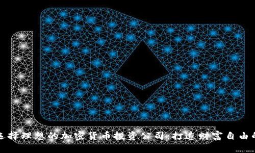 如何选择理想的加密货币投资公司：打造财富自由的起点