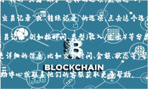 要查看TP钱包的转账记录，您可以按照以下步骤操作：

1. **打开TP钱包**：在您的手机上找到TP钱包的图标，点击进入应用。

2. **登录账户**：如果需要，请输入您的账户凭证以登录TP钱包。

3. **进入账户页面**：通常在应用的主界面，您会看到“我的”或者“账户”这样的选项，点击进入。

4. **查看交易记录**：在账户页面中，您应该会看到“交易记录”或“转账记录”的选项，点击这个选项即可查看详细的转账记录。

5. **筛选与查找**：有些版本的TP钱包允许您筛选交易记录，例如按时间、类型（收入/支出）等分类，如果您在寻找特定的转账，可以利用这些筛选功能。

6. **检查详情**：点击任意一笔交易，您将能够查看更详细的信息，比如交易时间、金额、状态等，帮助您理解这笔交易的情况。

如果您在操作过程中遇到问题，可以查阅TP钱包的帮助中心或联系他们的客服获取更多帮助。