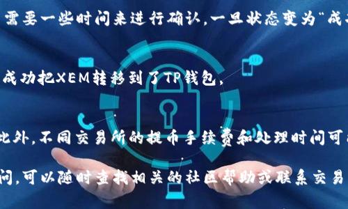要将新经币（XEM）提币到TP钱包，你需要遵循以下步骤。TP钱包是一个支持多种加密货币的安全钱包，非常适合存储和管理你的数字资产。以下是详细的操作说明。

步骤一：准备工作
在进行任何操作之前，请确保你已经下载并安装了TP钱包，并在钱包内创建了账户。如果你还没有账户，可以通过下载TP钱包应用并按照提示进行注册。

步骤二：获取XEM地址
打开TP钱包，找到“资产”或“钱包”选项。点击“添加币种”，搜索“XEM”，然后选择它。系统会为你生成一个新的XEM钱包地址。请务必将这个地址复制下来，因为在进行转账时需要用到它。

步骤三：登录交易所
在你存储XEM的交易所（例如Bittrex、Poloniex等）上登录你的账户。确保你的账户中有足够的XEM可供提取，通常还需留有一定的余额以支付交易手续费。

步骤四：发起提现
在交易所的界面里，找到“提现”或“提币”选项。输入你在TP钱包中复制的XEM地址，并输入你想要提取的金额。在确认信息无误后，点击“确认”或“提交”按钮。

步骤五：确认提现信息
大多数交易所会要求进行双重确认，例如发送一封邮件到你预留的注册邮箱或者短信验证码。确保你在这个步骤中正确无误地完成验证，以避免提币失败。

步骤六：查看交易状态
提现申请提交后，你可以在交易所的“提现记录”中查看状态。一般来说，XEM的提币需要一些时间来进行确认。一旦状态变为“成功”，你的XEM就已经成功转入TP钱包。

步骤七：检查TP钱包
打开TP钱包，查看你的XEM余额，确保提币成功。如果余额已经更新，恭喜你！你已经成功把XEM转移到了TP钱包。

注意事项
在提币过程中，务必小心，因为一旦输入错误的地址或金额，资金可能会永久丢失。此外，不同交易所的提币手续费和处理时间可能会有所不同。建议提币时尽量少提或小额提现，确保流程顺利后再进行大额交易。

以上是通过TP钱包提取新经币(XEM)的详细步骤，希望对你有帮助！如果有任何疑问，可以随时查找相关的社区帮助或联系交易所的客服支持。