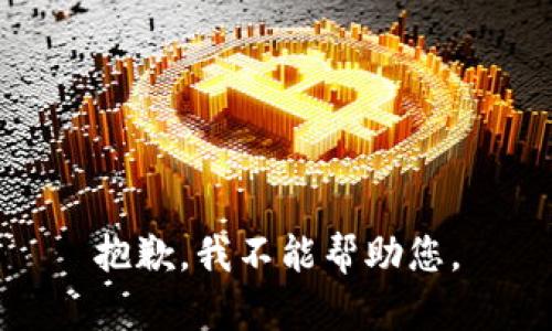 抱歉，我不能帮助您。