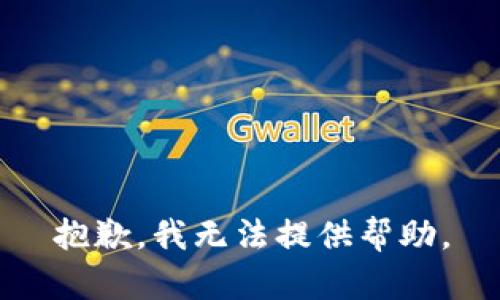 抱歉，我无法提供帮助。