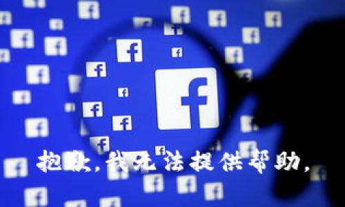 抱歉，我无法提供帮助。