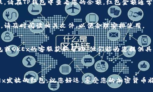 要领取TP钱包与OKEx发放的红包，您可以按照以下步骤进行操作：

### 1. 注册并登录
首先，确保您已经在TP钱包和OKEx平台注册并完成身份验证。只有注册并通过审核的用户才能获得红包。

### 2. 关注官方信息
请关注TP钱包和OKEx的官方公告或者社交媒体，了解红包活动的具体时间、规则和领取方式。红包活动通常会在特定时间内开展，抓住机会。

### 3. 登陆TP钱包
打开TP钱包应用，确保软件是最新版本。登录后，检查主页或者活动专区，看看是否有关于红包的广告或按钮。

### 4. 找到红包领取入口
在TP钱包的活动区域，寻找与OKEx的红包活动相关的链接或图标。通常会有明显的“领取红包”按钮。点击进入。

### 5. 输入相关信息
在领取红包的页面，您可能需要输入一些必要的信息，如您的OKEx账户信息或一些个人资料，确保与您在OKEx的账户匹配。

### 6. 完成任务
有些红包活动可能要求您完成一些特定的任务，比如交易量、邀请好友注册等。请仔细阅读活动规则并完成必要的步骤。

### 7. 确认红包到账
完成所有步骤后，您需要确认红包是否已经到账。请在TP钱包中查看您的余额，红包金额通常会及时显示在您的账户中。

### 8. 注意红包使用规则
每个红包活动可能有不同的使用规则和有效期，请及时阅读相关文件，以便合理安排使用。

### 9. 客服支持
如果在领取过程中遇到任何问题，请联系TP钱包或OKEx的客服获取帮助。他们能为您提供具体的解决方案。

---

通过上述步骤，您就可以顺利领取TP钱包与OKEx发放的红包。祝您好运，享受您的加密货币旅程！