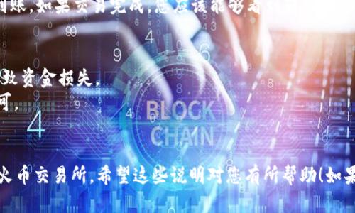 若要将TP钱包中的BNB转出到火币交易所，您需要按照以下步骤进行操作。请确保您有足够的BNB余额，并且您的火币账户已开通并完成注册。以下是详细的步骤说明：

步骤1：打开TP钱包
首先，打开您的TP钱包应用程序。如果您尚未安装，请在应用商店中下载并安装最新版本。

步骤2：登录您的TP钱包
使用您的账户信息登录TP钱包。确保您输入的信息正确无误，以避免登录失败。

步骤3：查看BNB余额
登录后，查看您的钱包余额，确认您有足够的BNB用于转账。此时，您可以看到您的BNB余额，以及其他加密货币的余额。

步骤4：获取火币的BNB充值地址
接下来，打开火币交易所。登录您的账户，并找到BNB的充值页面。在该页面中，您将会看到一个独特的BNB充值地址。请务必复制这个地址，因为它是您转账的目的地。

步骤5：发起BNB转账
回到TP钱包，选择BNB。在BNB页面中，寻找“转账”或“发送”按钮。点击它后，将会跳出一个输入框，您需要在此输入火币的BNB充值地址以及您想转账的BNB数量。

步骤6：确认信息
在输入完成后，请仔细核对您输入的充值地址和转账数量。确保没有拼写错误，因为一旦转账发生，资金将无法找回。如果一切确认无误，点击“确认”或“发送”来发起转账。

步骤7：等待交易确认
转账发起后，您将需要等待区块链网络的确认。这可能需要几分钟到十几分钟，具体时间取决于网络的拥堵情况。您可以在TP钱包中查看转账状态，确认交易是否成功完成。

步骤8：在火币确认到账
最后，登录火币交易所，查看您的BNB余额，确认资金是否成功到账。如果交易完成，您应该能够看到转入的BNB金额。

注意事项
1. 确保您只发送BNB到BNB充值地址，发送错误的币种可能导致资金损失。
2. 根据网络拥堵情况，转账时间可能会有所不同，耐心等待即可。
3. 检查交易费用，确保您的余额足以覆盖转账及手续费。

通过以上这些步骤，您应该能够顺利将TP钱包中的BNB转出到火币交易所。希望这些说明对您有所帮助！如果有其他问题，欢迎随时询问。