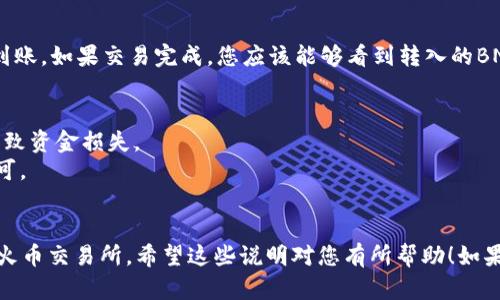 若要将TP钱包中的BNB转出到火币交易所，您需要按照以下步骤进行操作。请确保您有足够的BNB余额，并且您的火币账户已开通并完成注册。以下是详细的步骤说明：

步骤1：打开TP钱包
首先，打开您的TP钱包应用程序。如果您尚未安装，请在应用商店中下载并安装最新版本。

步骤2：登录您的TP钱包
使用您的账户信息登录TP钱包。确保您输入的信息正确无误，以避免登录失败。

步骤3：查看BNB余额
登录后，查看您的钱包余额，确认您有足够的BNB用于转账。此时，您可以看到您的BNB余额，以及其他加密货币的余额。

步骤4：获取火币的BNB充值地址
接下来，打开火币交易所。登录您的账户，并找到BNB的充值页面。在该页面中，您将会看到一个独特的BNB充值地址。请务必复制这个地址，因为它是您转账的目的地。

步骤5：发起BNB转账
回到TP钱包，选择BNB。在BNB页面中，寻找“转账”或“发送”按钮。点击它后，将会跳出一个输入框，您需要在此输入火币的BNB充值地址以及您想转账的BNB数量。

步骤6：确认信息
在输入完成后，请仔细核对您输入的充值地址和转账数量。确保没有拼写错误，因为一旦转账发生，资金将无法找回。如果一切确认无误，点击“确认”或“发送”来发起转账。

步骤7：等待交易确认
转账发起后，您将需要等待区块链网络的确认。这可能需要几分钟到十几分钟，具体时间取决于网络的拥堵情况。您可以在TP钱包中查看转账状态，确认交易是否成功完成。

步骤8：在火币确认到账
最后，登录火币交易所，查看您的BNB余额，确认资金是否成功到账。如果交易完成，您应该能够看到转入的BNB金额。

注意事项
1. 确保您只发送BNB到BNB充值地址，发送错误的币种可能导致资金损失。
2. 根据网络拥堵情况，转账时间可能会有所不同，耐心等待即可。
3. 检查交易费用，确保您的余额足以覆盖转账及手续费。

通过以上这些步骤，您应该能够顺利将TP钱包中的BNB转出到火币交易所。希望这些说明对您有所帮助！如果有其他问题，欢迎随时询问。