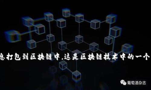 “TP钱包打包中”通常是指在使用TP钱包（Token Pocket）进行数字货币交易时，正在将交易信息打包到区块链中。这是区块链技术中的一个重要步骤，涉及到将待处理的交易信息整理和组合成一个块，以便在区块链上进行验证和记账。

如果你对这个过程有进一步的疑问，或想了解更多关于TP钱包的功能或使用技巧，请告诉我！