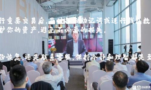 在许多应用和服务中，升级后可能会导致一些数据或设置的丢失。如果你在使用TP钱包（或任何其他数字钱包）时遇到问题，以下是一些常见的还原步骤，帮助你恢复你的钱包。请根据实际情况调整具体操作：

1. 备份钱包助记词
首先，在升级钱包之前，确保你有钱包的备份。大多数数字钱包都会提供助记词或私钥，这些是恢复你钱包的关键。
如果你没有在升级前进行备份，建议检查你的钱包应用内是否有相关选项。一般来说，钱包助记词是12个或24个单词的组合，记录在安全的位置。

2. 检查钱包版本更新
确保你的TP钱包已更新到最新版本。有时，开发人员会在新版本中修复一些错误或推出新的功能。如果你的应用版本过旧，可能会导致无法正常使用。
你可以在应用商店检查更新情况，如果有更新，及时下载并安装。

3. 使用钱包助记词恢复钱包
如果你的钱包数据因为升级而丢失，可以尝试通过助记词恢复。以下是操作流程：
ul
li打开TP钱包应用，选择“恢复钱包”或者“导入钱包”等选项。/li
li输入你的助记词，确保每个单词的拼写正确且顺序无误。/li
li按照提示完成其他设置，如设置密码等。/li
/ul
完成上述步骤后，你的钱包应该可以正常恢复并显示出之前的余额和交易记录。

4. 联系TP钱包客服
如果以上步骤未能解决问题，建议联系TP钱包的客服团队。提供尽可能多的信息，以便他们能更快速地协助你。
通常，客服团队能够处理各类技术问题和账户问题，耐心听取他们的指导会对你恢复钱包有所帮助。

5. 定期备份和安全策略
为了防止未来再次出现类似问题，建议你建立一个定期备份的习惯。例如，每次进行重要交易后，及时备份助记词或进行钱包数据备份。
另外，设置强密码和启用双重认证，可以提高账户的安全性。这些措施可以有效保护你的资产，避免不必要的损失。

总结
在钱包升级后，如果出现任何还原问题，及时采取相应的措施即可。无论是通过备份恢复，还是联系客服，保持冷静和理智都是至关重要的。希望你能快速找回你的TP钱包，继续享受数字资产管理的便利和安全。

希望这些信息能帮助你更好地使用TP钱包！如果有更多问题，欢迎随时询问。