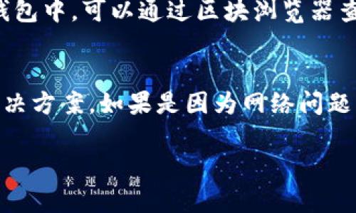 对于“T P钱包买的币不显示”的问题，这里有一些可能的解决方案及其详细步骤，你可以按照这些步骤来解决。

### 1. 检查网络状态
确认网络连接
首先，确保你的手机或设备已连接到互联网。打开你的浏览器或者其他应用，确保能够顺利加载页面。如果网络不稳定，可以尝试切换Wi-Fi和移动数据。

### 2. 确认交易状态
检查交易记录
在T P钱包中，查看你的交易记录，以确认购买的币是否显示在记录中。进入钱包，找到“交易记录”或“历史”部分，确认你购买的币是否已经成功交易，且未处于挂起状态。

### 3. 刷新钱包
手动刷新钱包余额
有时候，T P钱包内的币可能需要手动刷新才能显示。寻找“刷新”按钮（通常表现为一个旋转箭头），点击后，钱包中的余额及币种会更新，查看是否能看到购买的币。

### 4. 检查币种支持
确认币种在钱包的支持列表中
有些钱包不能支持所有种类的加密货币。请确认你购买的币是否在T P钱包支持的列表中。访问官方网页或钱包应用，查看支持的币种。如果不支持，你可能需要寻找其他钱包来存储该币种。

### 5. 更新应用
检查应用程序的更新
确保你的T P钱包是最新版本。旧版本的应用可能会存在错误或兼容性问题，导致购买的币不显示。前往应用商店检查是否有可用更新，并进行更新。

### 6. 重启设备
尝试重启手机或设备
在某些情况下，简单的重启就能解决许多显示问题。关掉你的手机，等待几秒钟，然后重新开启，再次查看T P钱包，看看购买的币是否能够显示出来。

### 7. 联系客服
寻求专业帮助
如果经过上述步骤问题仍然存在，建议联系T P钱包的客服。提供你的交易详细信息，联系客服可以帮助你解决问题。确保提供必要的信息，比如交易ID或购买时间。

### 8. 了解区块链确认
掌握区块链交易确认过程
许多加密货币交易需要一定的确认时间。在购买币后，可能需要等待几个区块确认，这样余额才能显示在你的钱包中。可以通过区块浏览器查看相关交易的状态。

### 总结
每当我们在操作加密钱包时，不可避免地可能会遇到一些小问题，但通常都能够通过耐心的排查与尝试找到解决方案。如果是因为网络问题、应用更新或是交易未确认等原因造成的，不必过于紧张。通过上述步骤逐一排查，通常会找到问题的症结所在。

希望这些信息能帮助你解决T P钱包中币种不显示的问题！如有其他疑问，欢迎继续提问。