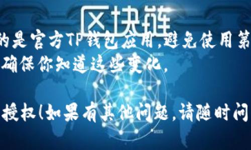 手机TP钱包授权之后取消的方法步骤如下：

### 一、进入TP钱包

在你的手机上找到并打开TP钱包应用。

### 二、查找授权管理

1. 在TP钱包主界面，通常会有一个“钱包”或“设置”选项，点击进入。
2. 找到“授权管理”或“安全设置”选项。

### 三、取消授权

1. 在授权管理界面，你会看到已授权的应用或服务列表。
2. 找到你希望取消授权的应用，选择该应用。

### 四、确认取消

1. 点击取消授权后，系统可能会弹出确认窗口，询问你是否确定要取消。
2. 确认取消后，授权将被撤回。

### 五、检查状态

为了确保权限已成功取消，你可以回到授权管理页面，检查是否仍然能看到该应用。如果不在列表中，则说明取消成功。

### 注意事项

- 在进行授权管理时，请确认你正在使用的是官方TP钱包应用，避免使用第三方应用以防信息泄露。
- 取消授权后，某些功能可能会受到限制，确保你知道这些变化。

希望这些步骤能帮助你顺利取消TP钱包的授权！如果有其他问题，请随时问我。