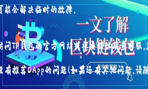 关于“TP钱包没有推荐的DApp”的问题，这可能涉及到多个方面的原因。以下是一些可能的解释及解决方法：

### 可能的原因
1. **版本问题**  
   TP钱包可能需要更新到最新版本，以确保能够访问最新的DApp推荐功能。

2. **网络问题**  
   有时候网络连接不稳定或设置不正确，比如使用了不支持的VPN，可能导致无法加载推荐的DApp。

3. **区域限制**  
   某些DApp可能会在特定的地区受到限制，如果你在受限制的地区，可能无法看到推荐的内容。

4. **缓存问题**  
   钱包应用的缓存可能会影响其功能。清理应用缓存可能会解决这个问题。

5. **应用设置**  
   有时候，钱包的某些设置会导致DApp推荐功能无法正常显示，检查应用内的设置和权限通常是一个好的开始。

### 解决方法
1. **更新应用**  
   在应用商店检查TP钱包是否有可用更新，并下载最新版本进行安装。

2. **检查网络**  
   确保你连接到一个稳定的网络，如果使用Wi-Fi，尝试重启路由器；如果使用移动数据，确保数据连接正常。

3. **尝试不同的地区设置**  
   如果可能，尝试切换到不同的地区设置，查看DApp推荐是否变化。

4. **清除缓存与存储**  
   进入手机设置，找到TP钱包应用，选择“存储”，然后点击“清除缓存”或“清除数据”，注意这可能会导致需要重新登录。

5. **重启钱包或设备**  
   有时候，简单的重启应用或设备可能会解决临时的故障。

6. **咨询官方支持**  
   如果以上方法都未能解决，建议访问TP钱包的官方网站或社交媒体联系客服，获取更多帮助。

希望以上信息能帮助你解决TP钱包没有推荐DApp的问题！如果还有其他问题，请随时提问。