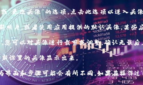 要更改 T P 钱包的头像，您可以按照以下步骤进行操作：

1. **打开 T P 钱包**: 在您的设备上找到并打开 T P 钱包应用程序。

2. **进入个人信息设置**: 点击主界面的用户头像或个人中心图标，通常位于应用的右上角或底部导航栏。

3. **设置头像**: 在个人信息界面中，找到“修改头像”或“更改头像”的选项。点击此选项以进入头像更改界面。

4. **选择头像来源**: 您可以选择从图库中上传一张新照片，或者使用应用提供的默认头像。某些应用还允许您直接拍照。

5. **确认更改**: 选好照片后，通常会有一个预览页面，您可以对头像进行裁剪或调整。确认无误后，点击“保存”或“确认”按钮。

6. **完成设置**: 返回个人信息界面，您应该可以看到新设置的头像显示出来。

请根据您所使用的 T P 钱包的具体版本进行操作，因为界面和步骤可能会有所不同。如果在操作过程中遇到困难，可以参考应用内的帮助文档或联系客服。