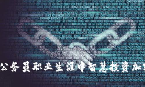 如何在公务员职业生涯中智慧投资加密货币？