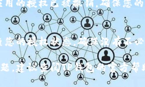 要取消TP钱包（TokenPocket）中的币的授权，您可以按照以下步骤进行操作：

步骤1：打开TP钱包
首先，确保您安装了TP钱包应用并成功登录您的钱包账户。打开应用程序，您将看到主界面，显示您的资产和交易历史。

步骤2：进入“资产”管理界面
在钱包主界面，找到并点击“资产”或“Token”选项。这通常可以在底部菜单栏找到，它是您管理和查看自己拥有的各种数字资产的地方。

步骤3：找到需要取消授权的币种
在资产管理界面中，您将看到所有您拥有的币种。滚动查找您希望取消授权的代币，点击它进入该代币的详细页面。

步骤4：查看授权信息
在币种的详细页面，查找“授权”或“管理授权”的选项。点击进入，您将看到您的授权记录以及当前授权状态。这是您查看哪些应用或合约已获得您代币的使用权限的地方。

步骤5：取消授权
在授权列表中，找到您想要取消授权的合约或应用。点击对应的“取消授权”或“撤销授予”按钮。系统可能会要求您确认这一操作，确认后输入您的密码或进行交易确认。

步骤6：确认交易
成功点击“确认”后，TP钱包将发起一笔交易以取消授权。这笔交易可能需要支付一定的网络手续费，请耐心等待交易完成。您可以在交易历史中查看状态。

步骤7：检查授权状态
取消授权后，建议您返回到该币种的授权管理页面，确认所选合约或应用的授权已被撤销。确保您的代币安全，防止未经授权的交易发生。

额外提示
在使用TP钱包时，保持对您代币的管理和监控是非常重要的。定期检查您的授权状态，确保没有不必要的第三方应用接触到您的资产，保护您的资金安全。

以上步骤应该能帮助您取消TP钱包中币的授权。如果在过程中遇到问题，建议查阅TP钱包的官方帮助文档或联系其客服支持获取更多帮助。