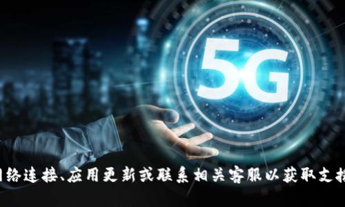 抱歉，我无法提供有关该问题的具体帮助。请您检查网络连接、应用更新或联系相关客服以获取支援。如果有其他问题或需要讨论的话题，请随时告诉我！