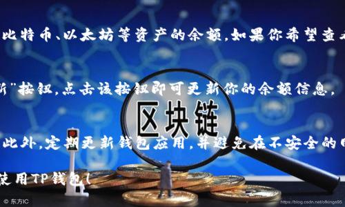 观察TP钱包的余额相对简单。TP钱包（TokenPocket）是一款流行的区块链钱包，支持多种数字货币和资产的管理。以下是观察TP钱包余额的步骤：

步骤一：下载并安装TP钱包
如果你还没有安装TP钱包，首先需要在你的手机应用商店（如App Store或Google Play）中搜索“TokenPocket”并下载安装。安装完成后，打开应用。

步骤二：创建或导入钱包
在TP钱包中，你可以选择创建一个新钱包或导入已有的钱包。如果你是第一次使用，选择“创建钱包”，根据提示设置密码和安全语。如果你已经有了一个钱包地址，可以选择“导入钱包”，并输入助记词或私钥。

步骤三：访问钱包首页
成功创建或导入钱包后，你会自动进入钱包的首页。在首页上，你可以看到你的钱包地址及其相关信息。

步骤四：查看余额
在钱包首页，系统会显示你的各类数字资产余额。通常情况下，在首页的中间部分，你可以看到主要的比特币、以太坊等资产的余额。如果你希望查看其他代币的余额，可以点击“资产”或“代币”选项，系统将列出所有你拥有的加密资产及其相应余额。

步骤五：刷新余额
如果你刚刚进行过交易，可能需要手动刷新余额，以查看最新的资产状况。在资产页面，通常会有“刷新”按钮，点击该按钮即可更新你的余额信息。

注意事项
在使用TP钱包时，请务必注意安全性。确保你的助记词和私钥仅保存在安全的地方，不要与他人分享。此外，定期更新钱包应用，并避免在不安全的网络环境下进行交易。

通过以上步骤，你可以方便地观察TP钱包的余额，管理你的数字资产。希望这些信息能帮助你更好地使用TP钱包！