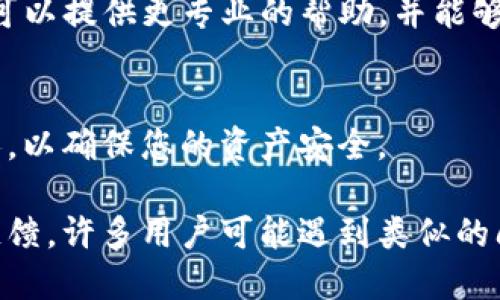 很抱歉您遇到了TP钱包的问题。在使用TP钱包进行交易的过程中，可能会出现交易记录未显示或资金未到账的情况。以下是一些可能的解决方法和建议：

### 检查网络连接
首先，请确保您的网络连接正常。无论是使用移动数据还是Wi-Fi，稳定的网络连接是访问区块链数据和更新钱包状态的关键。

### 再次确认交易状态
访问您的TP钱包，检查是否有在进行中的交易。可能您的交易尚未被区块链确认，您可以在区块链浏览器上输入您的钱包地址或交易哈希，以查看交易是否已经处理。

### 重启应用
如果您在TP钱包中看不到记录，尝试关闭并重新启动应用程序。有时候，应用的缓存问题可能导致显示异常。强制关闭应用后重新打开，可以刷新数据并加载最新的状态。

### 检查是否选择了正确的网络
确保您已经选择了正确的区块链网络（如以太坊、币安智能链等）。不同网络之间的资产是互不相通的，如果您在错误的网络上查看，可能会导致看不到资产的情况。

### 联系客服支持
如果以上方法都没有解决问题，建议您联系TP钱包的客户支持。他们可以提供更专业的帮助，并能够查看您账号的状态以找到问题的根源。

### 保护资产安全
在等待解决问题的同时，请记得不要随意将私钥或助记词提供给他人，以确保您的资产安全。

如果问题依旧，请保持耐心并持续关注相关的技术支持信息与社区反馈，许多用户可能遇到类似的问题，官方也会在社交媒体或论坛上进行更新和说明。