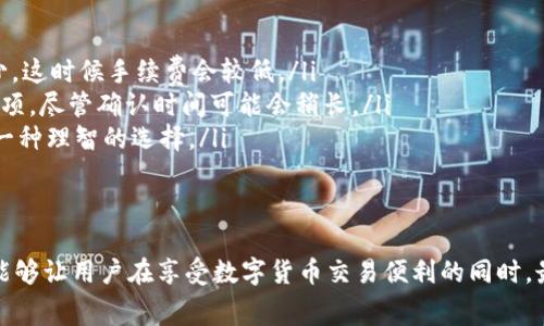 在使用数字钱包进行交易时，手续费问题一直是许多用户关心的话题。尤其是在进行钱包转出操作时，手续费的计算方式、收费标准等都可能影响用户的使用体验和资金流动性。接下来，我将详细介绍TP钱包转出所涉及的手续费内容，帮助大家更好地理解这一重要信息。

什么是TP钱包？
TP钱包是一款专注于数字货币的移动钱包，它支持多种数字资产的存储、转账以及交易等功能。作为一款用户友好的钱包，TP钱包除了提供简单的操作界面外，还具备高度的安全性，使用最新的加密技术保护用户的资产安全。

TP钱包的转出操作流程
在TP钱包中进行转出操作非常简单。用户只需打开钱包，选择要转出的数字资产，填入接收方的地址，输入转账金额，并最后确认交易。这一过程通常只需几分钟就可完成，不同的是，这个简单的操作背后往往涉及到手续费的问题。

手续费的构成与类型
在转出TP钱包中的资产时，通常会涉及两种主要的手续费：网络手续费和平台手续费。

h4网络手续费/h4
网络手续费是由区块链网络本身收取的费用。这是为了保证交易能够在区块链上快速确认而设置的。不同的区块链网络手续费不同，例如比特币、以太坊的手续费波动较大，通常依赖网络的拥堵程度。网络拥堵时，手续费会显著增加。

h4平台手续费/h4
TP钱包可能会根据用户的转出金额设置一定比例的平台手续费。这部分费用通常是为了覆盖钱包运营的成本以及提供相关服务的费用。用户在进行转出时，最好提前查看费用说明，以免造成预期外的支出。

如何减少手续费支出？
用户在使用TP钱包时，可以通过以下几种方法来降低手续费的支出：
ul
    listrong选择合适的转账时间：/strong在网络不拥堵的时段进行转出。例如，通常在周末或节假日，很多交易会减少，这时候手续费会较低。/li
    listrong调整手续费设置：/strong在转账时，某些钱包允许用户手动设置交易的手续费。可以选择较低的手续费选项，尽管确认时间可能会稍长。/li
    listrong使用合适的数字资产：/strong不同数字资产的手续费不一样，选择手续费较低的数字资产进行转出也是一种理智的选择。/li
/ul

总结
TP钱包的转出操作虽然简单便捷，但手续费的问题却不容忽视。在实际操作中，了解手续费的构成与降低手续费的策略能够让用户在享受数字货币交易便利的同时，最大限度地保护自身的经济利益。希望通过本文的详细介绍，能够帮助到使用TP钱包的用户更好地管理自己的数字资产。