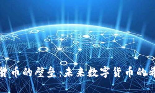 攻克加密货币的壁垒：未来数字货币的希望与挑战